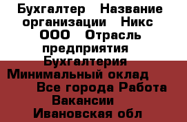 Бухгалтер › Название организации ­ Никс, ООО › Отрасль предприятия ­ Бухгалтерия › Минимальный оклад ­ 55 000 - Все города Работа » Вакансии   . Ивановская обл.